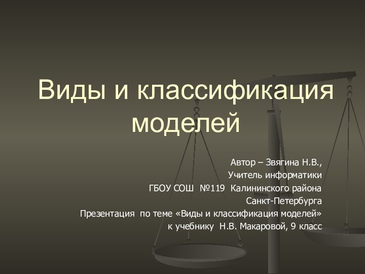 Виды и классификация моделейАвтор – Звягина Н.В., Учитель информатикиГБОУ СОШ №119 Калининского