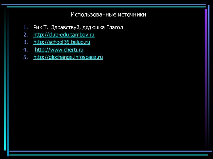 Использованные источникиРик Т. Здравствуй, дядюшка Глагол. http://club-edu.tambov.ruhttp://school36.beluo.ru http://www.cherti.ruhttp://glochange.infospace.ru