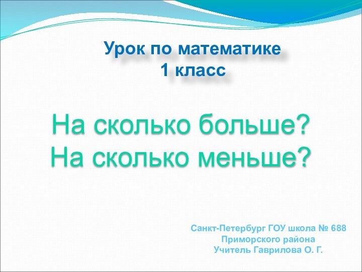 Урок по математике1 классНа сколько больше? На сколько меньше?Санкт-Петербург ГОУ школа №