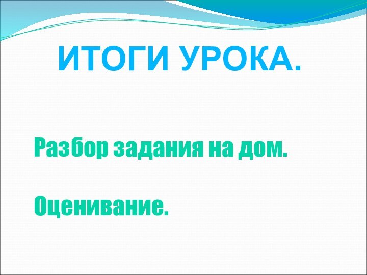 Разбор задания на дом.Оценивание.ИТОГИ УРОКА.