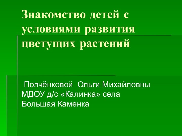 Знакомство детей с условиями развития цветущих растений Полчёнковой Ольги Михайловны МДОУ д/с «Калинка» села Большая Каменка