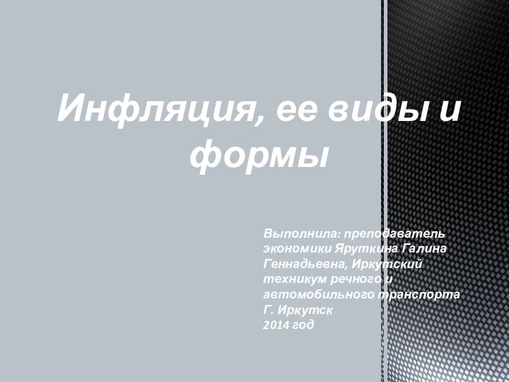 Инфляция, ее виды и формыВыполнила: преподаватель экономики Яруткина Галина Геннадьевна, Иркутский техникум