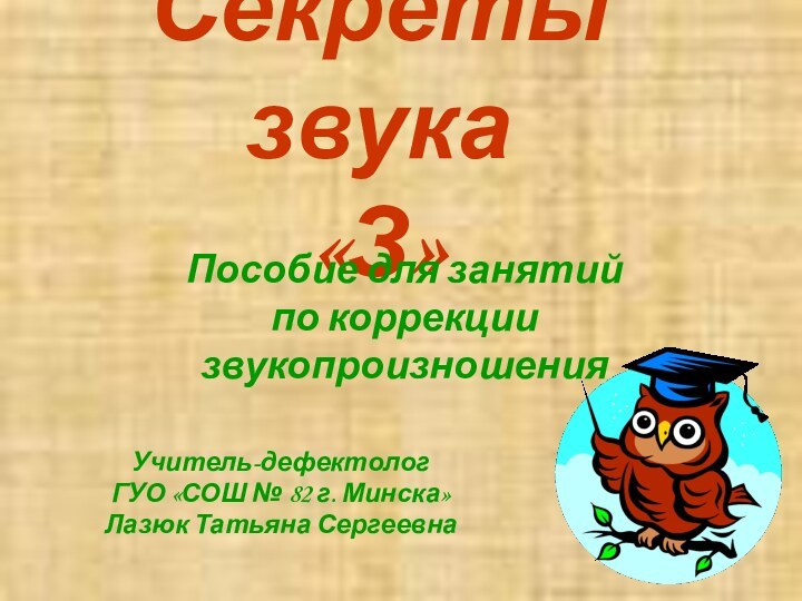 Секреты звука  «З»Учитель-дефектолог ГУО «СОШ № 82 г. Минска»Лазюк Татьяна СергеевнаПособие