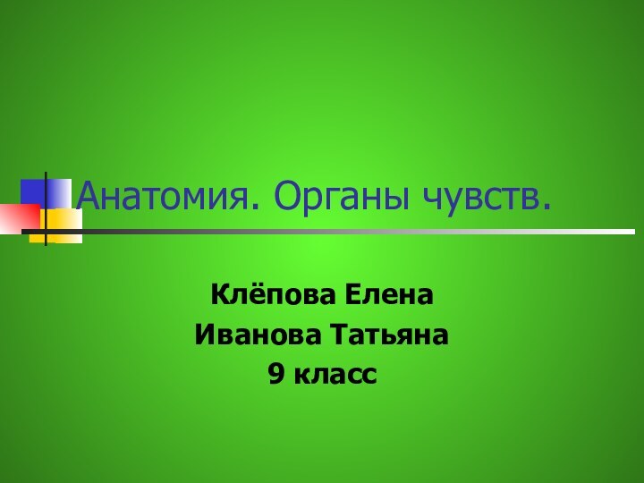 Анатомия. Органы чувств.Клёпова ЕленаИванова Татьяна9 класс