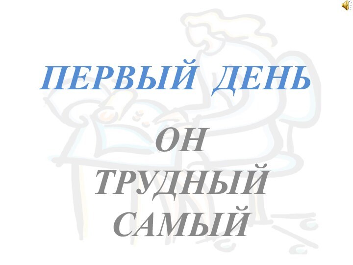 ПЕРВЫЙ ДЕНЬ  ОН ТРУДНЫЙ САМЫЙ