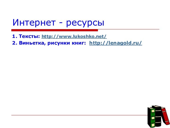 Интернет - ресурсы1. Тексты: http://www.lukoshko.net/ 2. Виньетка, рисунки книг: http://lenagold.ru/