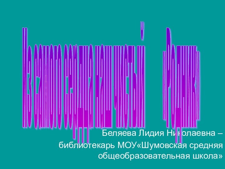 Беляева Лидия Николаевна –библиотекарь МОУ«Шумовская средняя общеобразовательная школа»Из самого сердца наш чистый