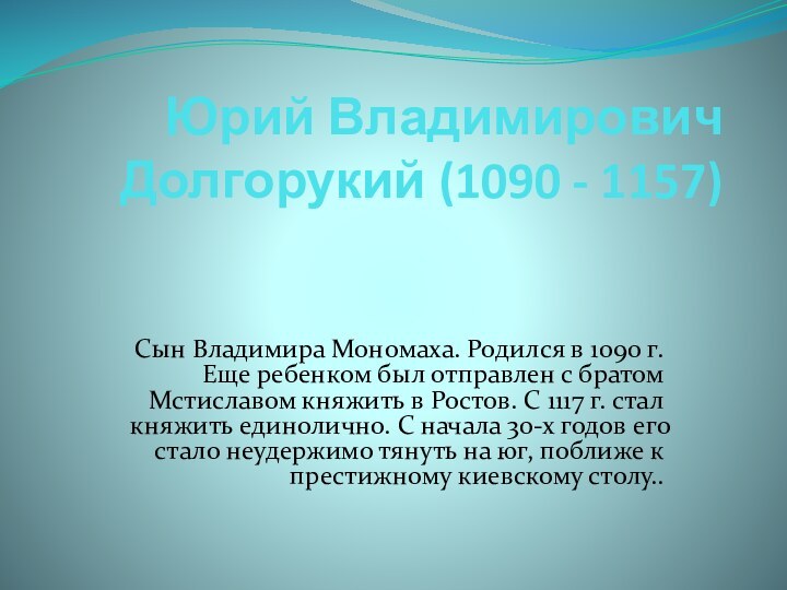 Юрий Владимирович Долгорукий (1090 - 1157) Сын Владимира Мономаха. Родился в 1090