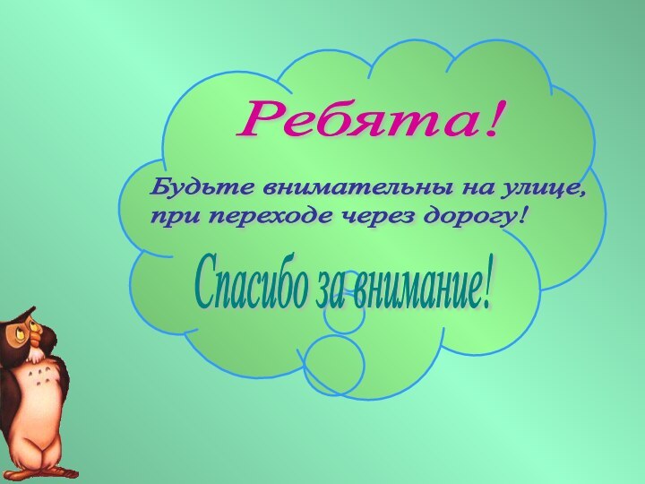 Ребята!Будьте внимательны на улице,  при переходе через дорогу!Спасибо за внимание!