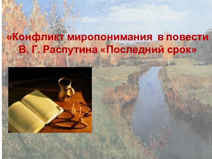 «Конфликт миропонимания в повести В. Г. Распутина «Последний срок»