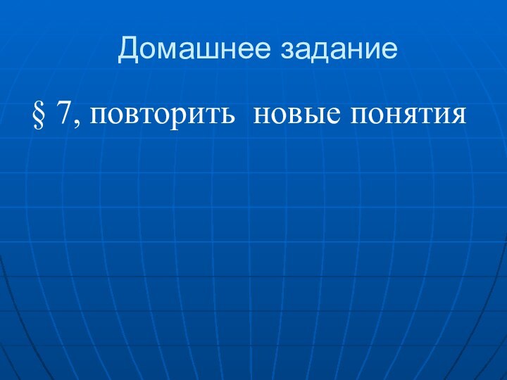 Домашнее задание§ 7, повторить новые понятия