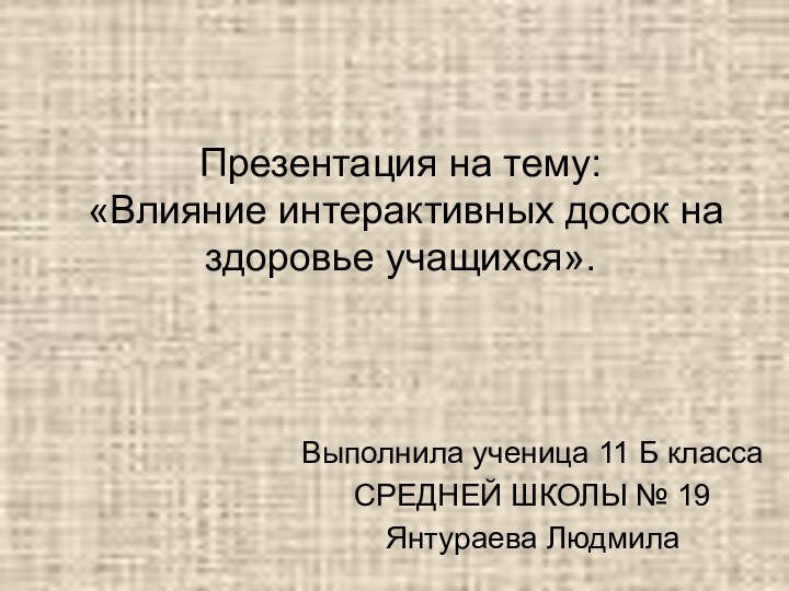 Презентация на тему:  «Влияние интерактивных досок на здоровье учащихся».Выполнила ученица 11