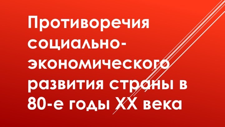 Противоречия социально-экономического развития страны в 80-е годы ХХ века