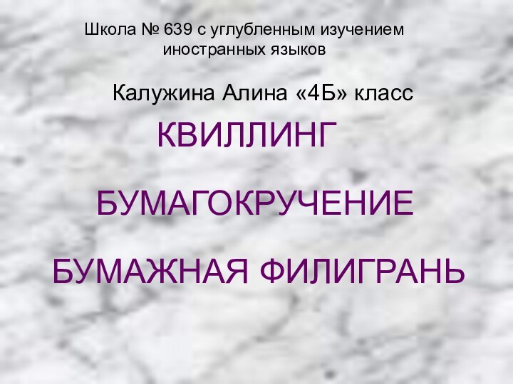 Калужина Алина «4Б» классШкола № 639 с углубленным изучением иностранных языков КВИЛЛИНГБУМАГОКРУЧЕНИЕБУМАЖНАЯ ФИЛИГРАНЬ