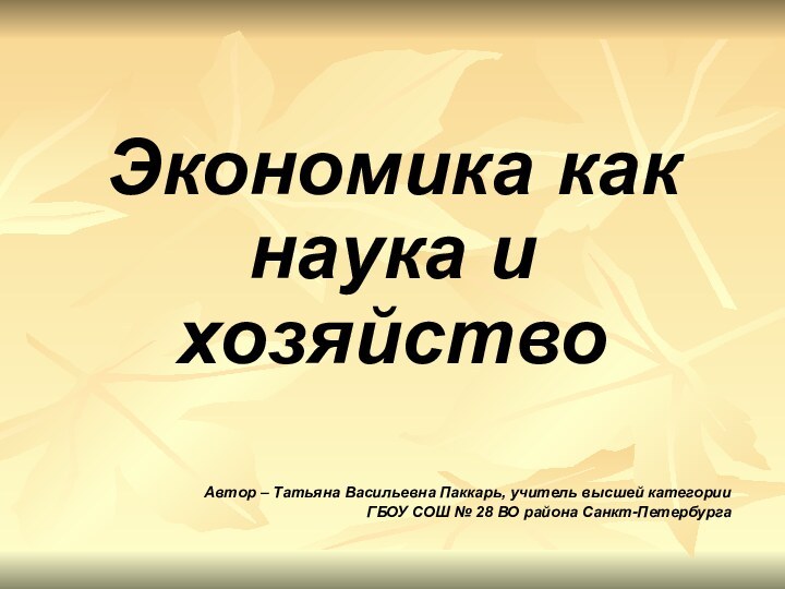 Экономика как наука и хозяйство Автор – Татьяна Васильевна Паккарь, учитель высшей