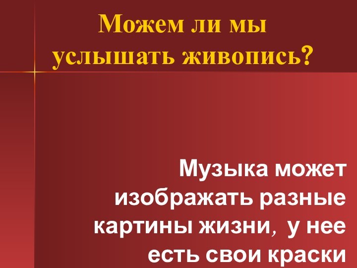 Можем ли мы услышать живопись?Музыка может изображать разные картины жизни, у нее есть свои краски