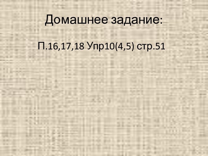 Домашнее задание:П.16,17,18 Упр10(4,5) стр.51