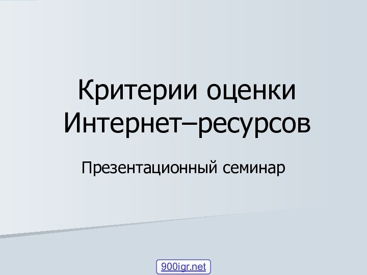 Критерии оценки Интернет–ресурсов Презентационный семинар