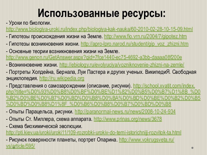 Использованные ресурсы:- Уроки по биологии. http://www.biologiya-uroki.ru/index.php/biologiya-kak-nauka/60-2010-02-28-10-15-09.html - Гипотезы происхождения жизни на Земле.