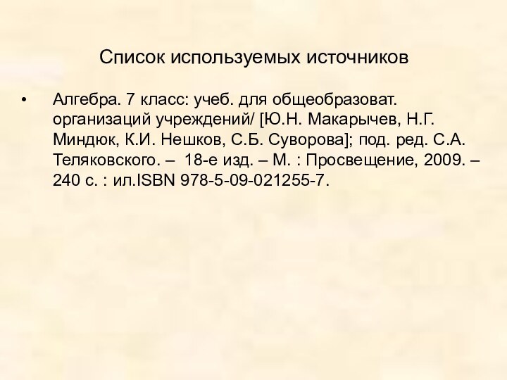 Список используемых источниковАлгебра. 7 класс: учеб. для общеобразоват. организаций учреждений/ [Ю.Н. Макарычев,