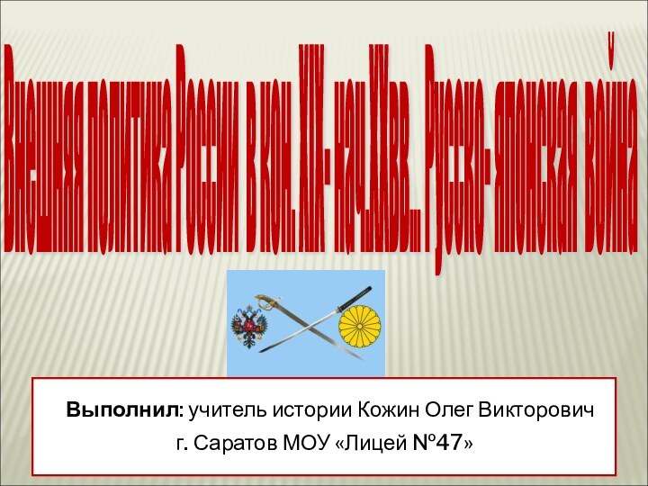 Внешняя политика России в кон. XIX- нач.XXвв... Русско- японская война Выполнил: