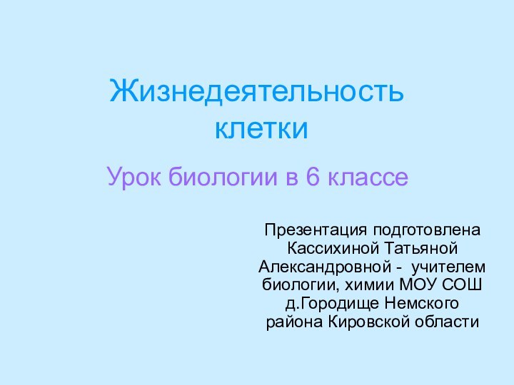 Жизнедеятельность   клеткиПрезентация подготовлена Кассихиной Татьяной Александровной - учителем биологии, химии