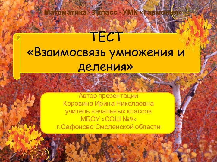 ТЕСТ «Взаимосвязь умножения и деления»Автор презентацииКоровина Ирина Николаевнаучитель начальных классов МБОУ «СОШ