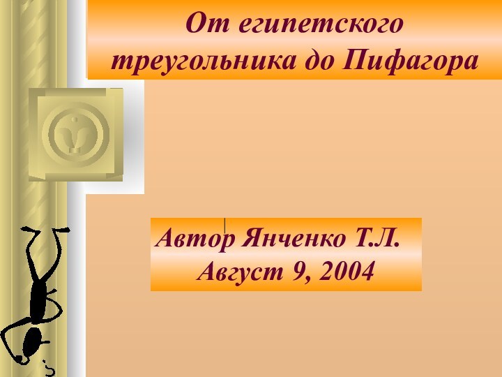 От египетского треугольника до ПифагораАвтор Янченко Т.Л.Август 9, 2004
