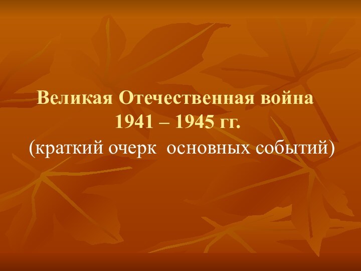 Великая Отечественная война  1941 – 1945 гг.(краткий очерк основных событий)