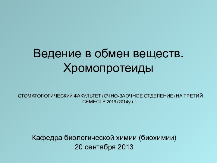 Ведение в обмен веществ. Хромопротеиды Кафедра биологической химии (биохимии) 20 сентября 2013СТОМАТОЛОГИЧЕСКИЙ