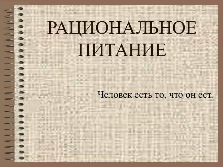 РАЦИОНАЛЬНОЕ ПИТАНИЕЧеловек есть то, что он ест.