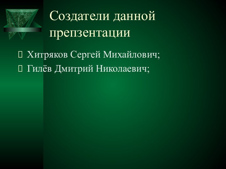 Создатели данной препзентацииХитряков Сергей Михайлович;Гилёв Дмитрий Николаевич;