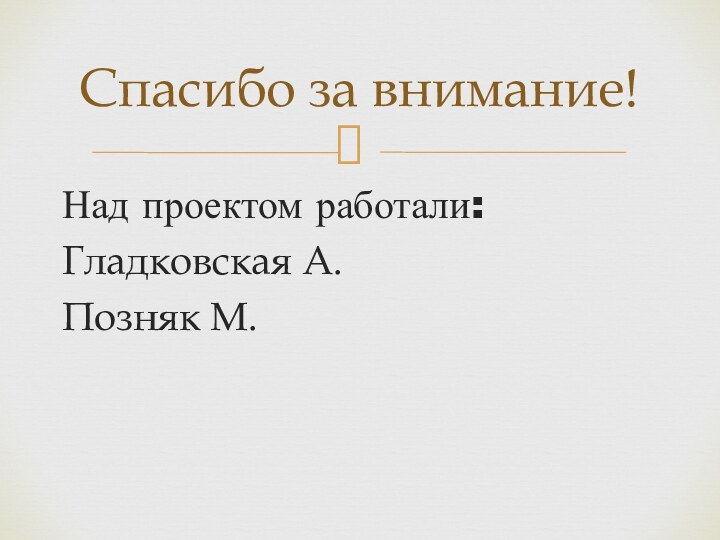 Над проектом работали:Гладковская А. Позняк М.Спасибо за внимание!