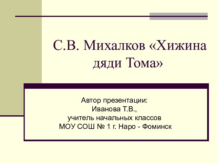 С.В. Михалков «Хижина дяди Тома» Автор презентации: Иванова Т.В.,  учитель начальных