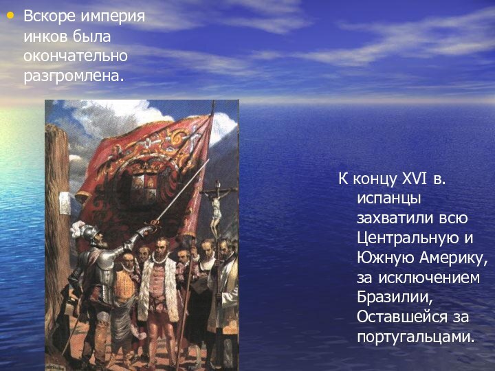 Вскоре империя инков была окончательно разгромлена. К концу XVI в. испанцы захватили