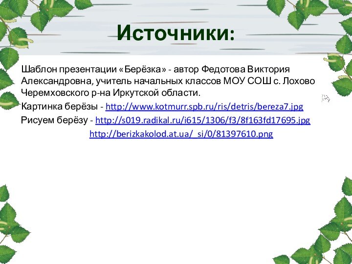 Источники:Шаблон презентации «Берёзка» - автор Федотова Виктория Александровна, учитель начальных классов МОУ СОШ