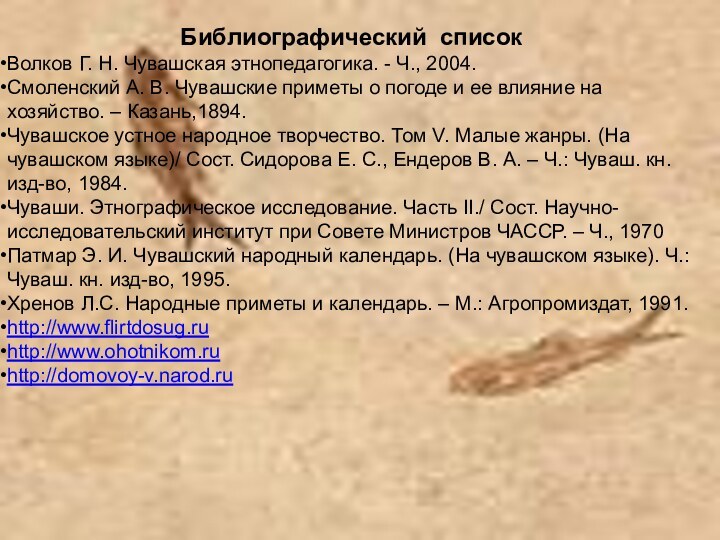 Библиографический списокВолков Г. Н. Чувашская этнопедагогика. - Ч., 2004.Смоленский А. В. Чувашские