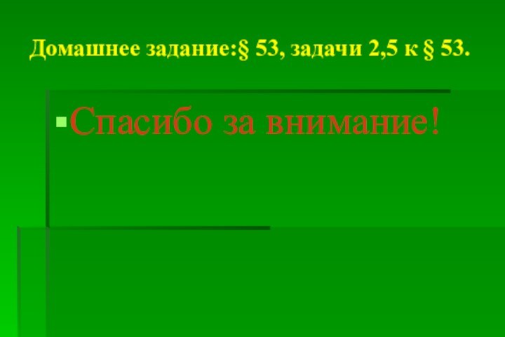 Домашнее задание:§ 53, задачи 2,5 к § 53.Спасибо за внимание!