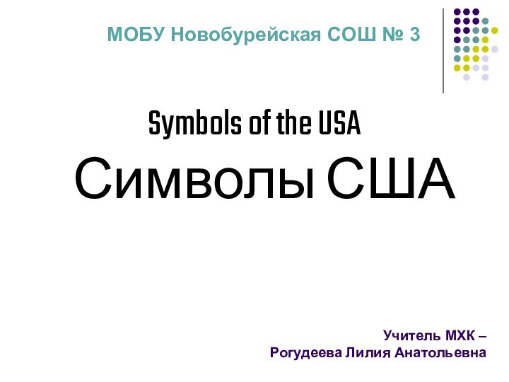 Учитель МХК –  Рогудеева Лилия АнатольевнаSymbols of the USA Символы СШАМОБУ Новобурейская СОШ № 3