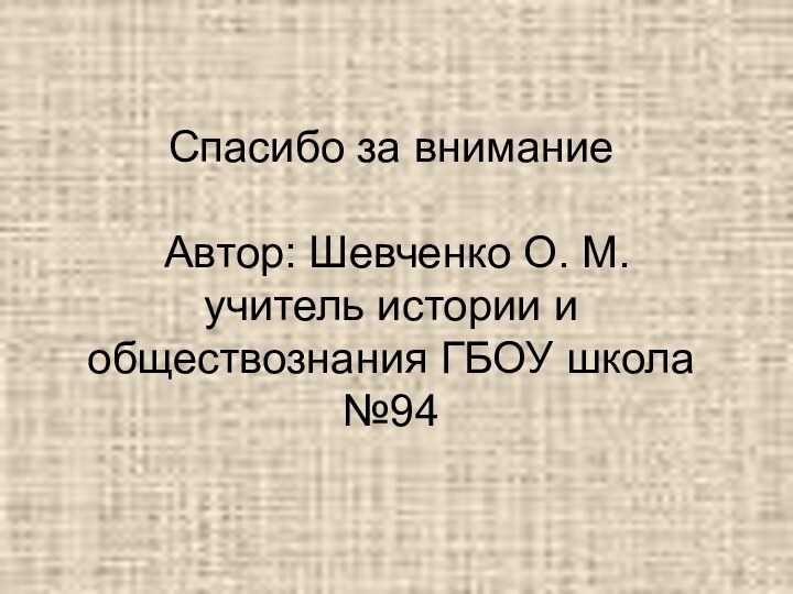 Спасибо за внимание   Автор: Шевченко О. М. учитель истории и обществознания ГБОУ школа №94