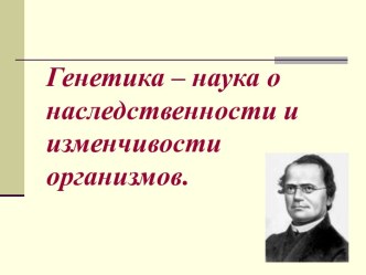 Генетика – наука о наследственности и изменчивости организмов