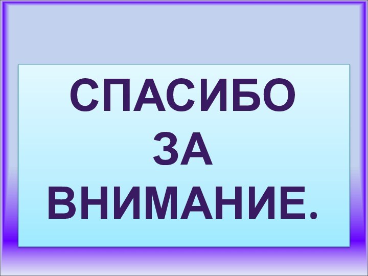 СПАСИБО ЗА ВНИМАНИЕ.