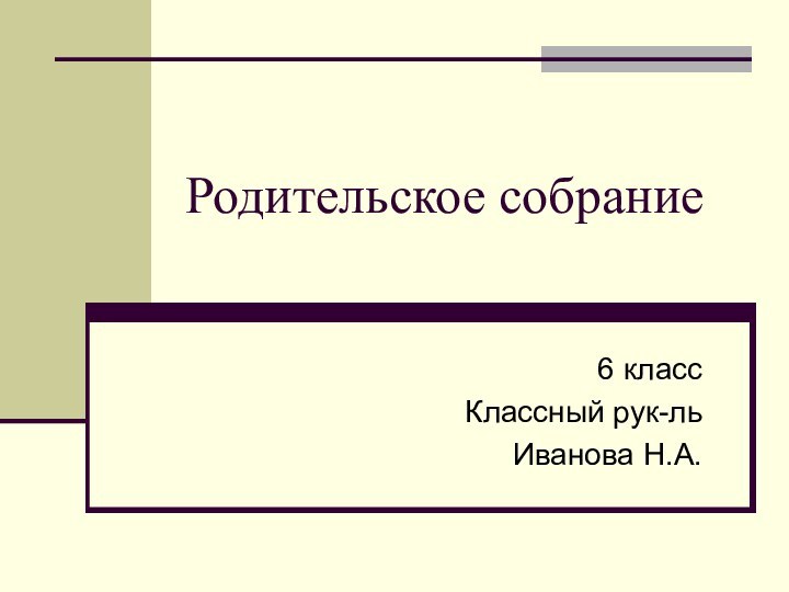 Родительское собрание6 классКлассный рук-ль Иванова Н.А.