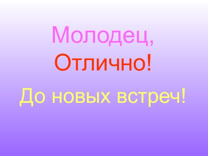 Молодец,  Отлично! До новых встреч!