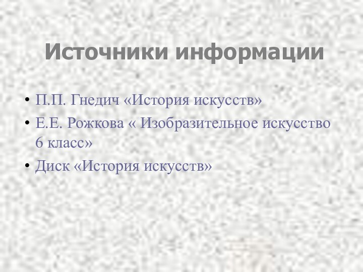 Источники информацииП.П. Гнедич «История искусств»Е.Е. Рожкова « Изобразительное искусство 6 класс»Диск «История искусств»