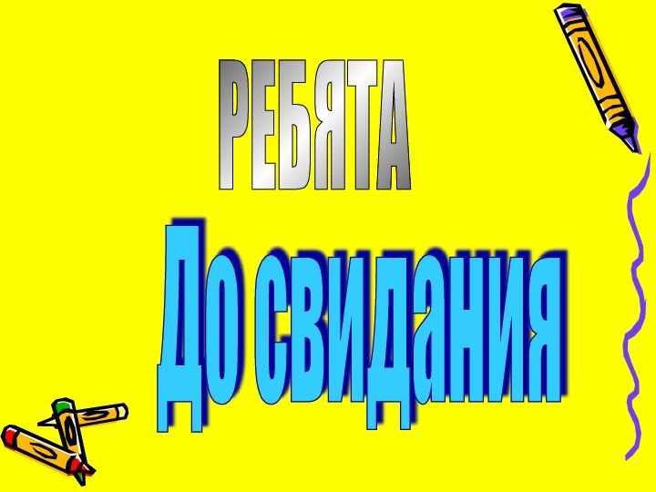 До свиданияРЕБЯТА