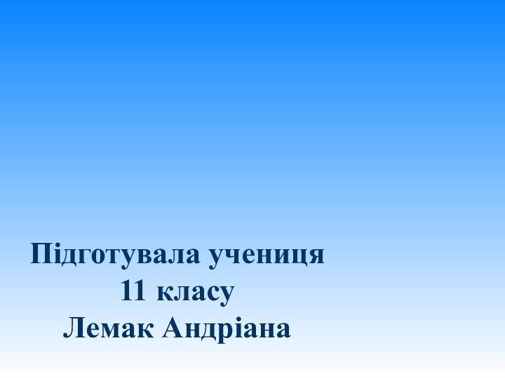 Підготувала учениця  11 класу  Лемак Андріана