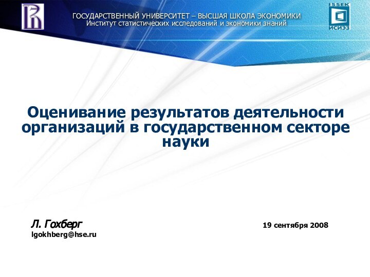 Оценивание результатов деятельности организаций в государственном секторе науки19 сентября 2008Л. Гохберг lgokhberg@hse.ruГОСУДАРСТВЕННЫЙ