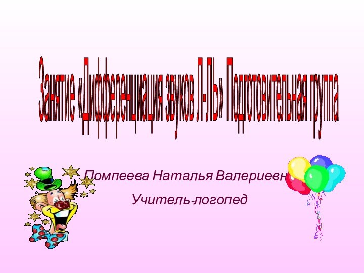 Занятие «Дифференциация звуков Л-ЛЬ» Подготовительная группа Помпеева Наталья ВалериевнаУчитель-логопед