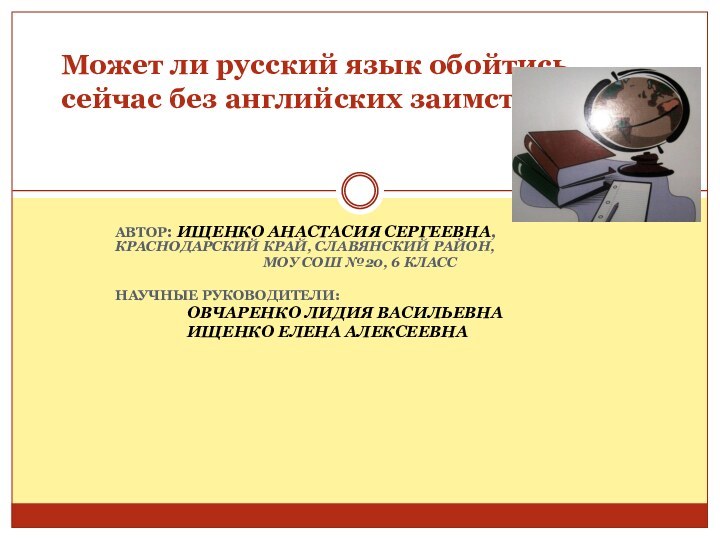 АВТОР: ИЩЕНКО АНАСТАСИЯ СЕРГЕЕВНА, 	КРАСНОДАРСКИЙ КРАЙ, СЛАВЯНСКИЙ РАЙОН, МОУ СОШ №20, 6